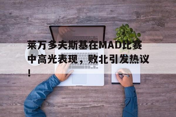 开云体育-莱万多夫斯基在MAD比赛中高光表现，败北引发热议！的简单介绍